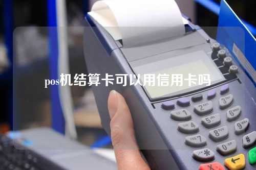 pos机结算卡可以用信用卡吗（pos机结算卡可以用信用卡吗安全吗）