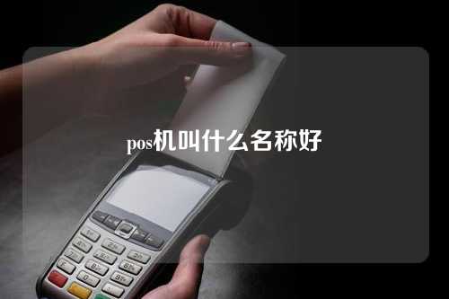 pos机叫什么名称好（pos机又叫什么名字）