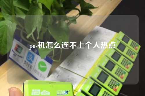 pos机怎么连不上个人热点（pos机怎么连不上个人热点了）