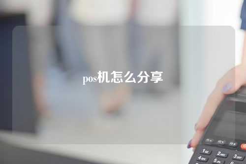 pos机怎么分享（pos机怎么分享wifi密码）