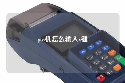 pos机怎么输入x键（pos机怎么输入字母x）