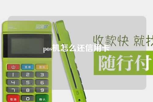 pos机怎么还信用卡（pos机怎么还信用卡流程）