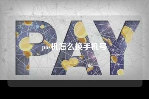 pos机怎么换手机号（pos机怎么换手机号码）