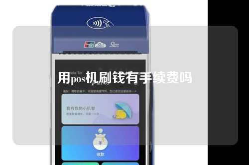 用pos机刷钱有手续费吗（用pos机刷钱有手续费吗安全吗）