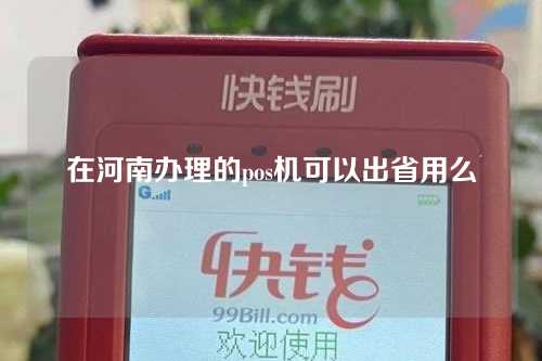 在河南办理的pos机可以出省用么（在河南办理的pos机可以出省用么吗）