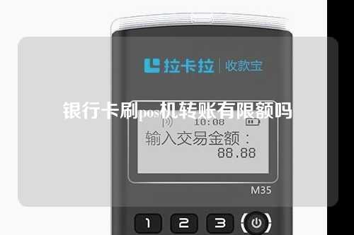 银行卡刷pos机转账有限额吗（银行卡刷pos机转账有限额吗怎么办）
