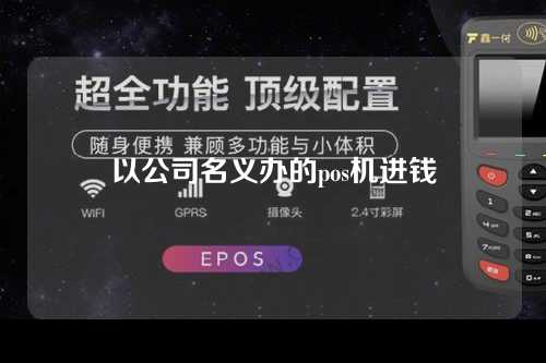 以公司名义办的pos机进钱（以公司名义办的pos机进钱要交税吗）