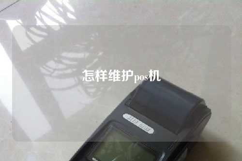 怎样维护pos机（pos机怎么维护客户）