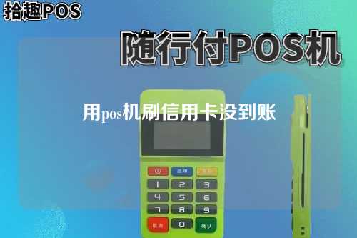 用pos机刷信用卡没到账（用pos机刷信用卡没到账怎么办）