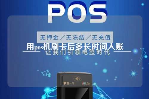 用pos机刷卡后多长时间入账（用pos机刷卡后多长时间入账啊）