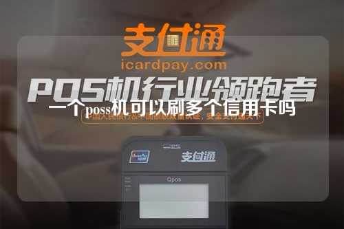 一个poss机可以刷多个信用卡吗（一个poss机可以刷多个信用卡吗安全吗）