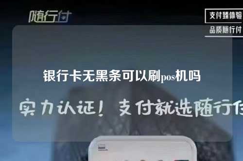 银行卡无黑条可以刷pos机吗（银行卡无黑条可以刷pos机吗安全吗）