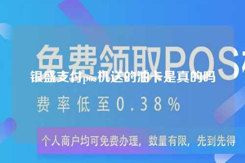 银盛支付pos机送的油卡是真的吗（银盛支付pos机送的油卡是真的吗安全吗）