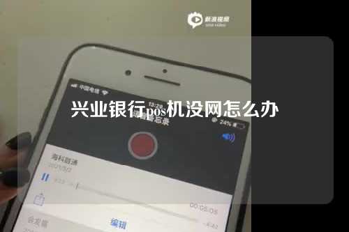 兴业银行pos机没网怎么办（兴业银行pos机没网怎么办理）