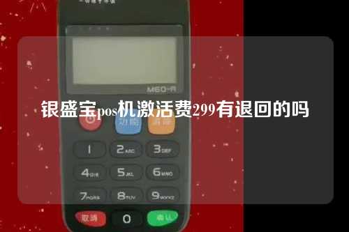 银盛宝pos机激活费299有退回的吗（银盛宝pos机激活费299有退回的吗安全吗）