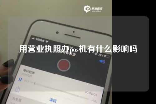 用营业执照办pos机有什么影响吗（用营业执照办pos机有什么影响吗安全吗）