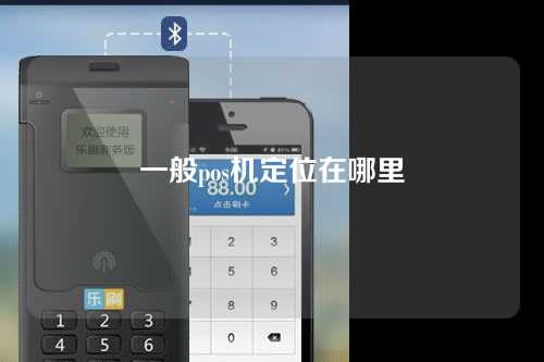 一般pos机定位在哪里（一般pos机定位在哪里找）