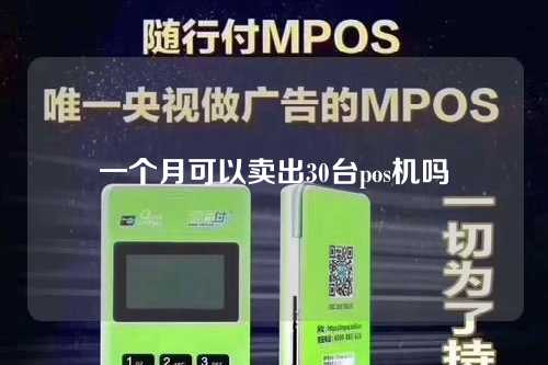 一个月可以卖出30台pos机吗（一个月可以卖出30台pos机吗安全吗）