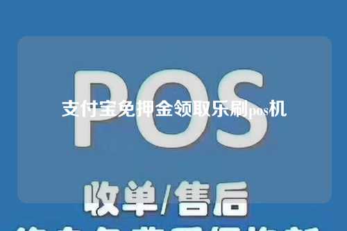 支付宝免押金领取乐刷pos机（支付宝扫码免押金领取pos机）