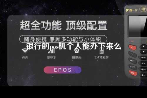 银行的pos机个人能办下来么（银行的pos机个人能办下来么吗）