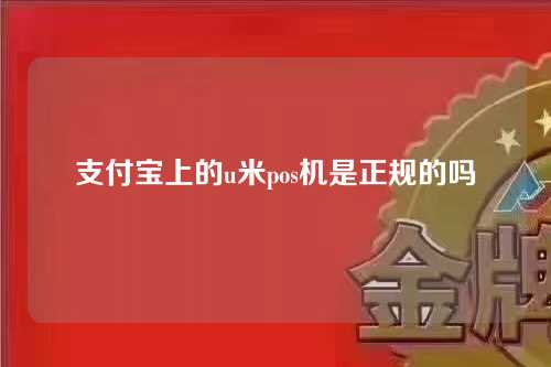 支付宝上的u米pos机是正规的吗（支付宝上的u米pos机是正规的吗安全吗）