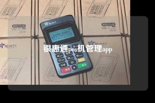 银惠通pos机管理app（银惠通POS机管理费）