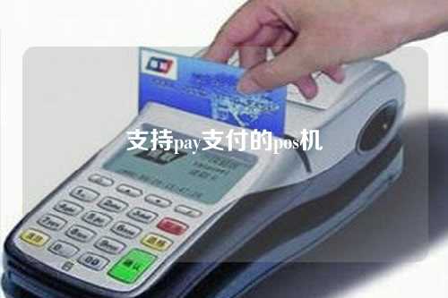 支持pay支付的pos机（支持手机pay的pos机）