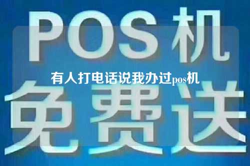 有人打电话说我办过pos机（有人打电话说我办理过pos机）