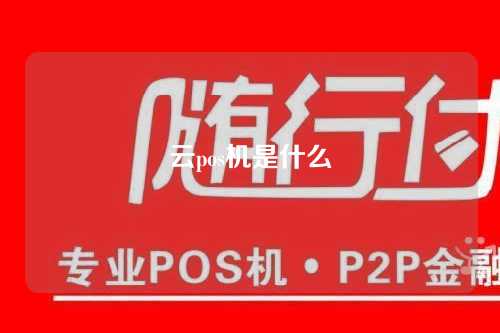 云pos机是什么（什么叫云pos机）