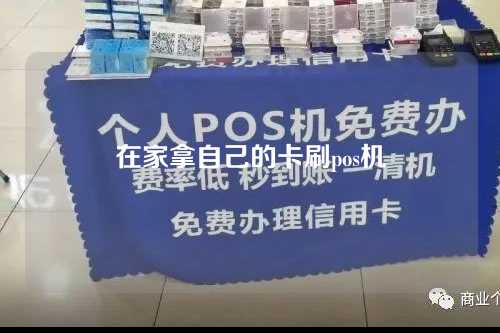 在家拿自己的卡刷pos机（在家拿自己的卡刷pos机可以吗）