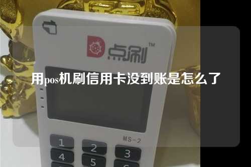 用pos机刷信用卡没到账是怎么了（用pos机刷信用卡没到账是怎么了呢）