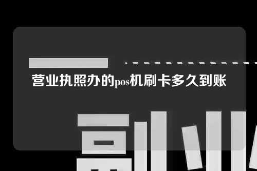 营业执照办的pos机刷卡多久到账（营业执照办的pos机刷卡多久到账户）