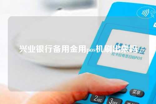 兴业银行备用金用pos机刷出来吗（兴业银行备用金用pos机刷出来吗安全吗）