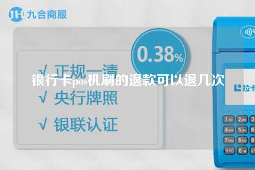 银行卡pos机刷的退款可以退几次（银行卡pos机刷的退款可以退几次吗）