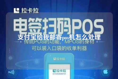 支付宝给我邮寄pos机怎么处理（支付宝给我邮寄pos机怎么处理的）