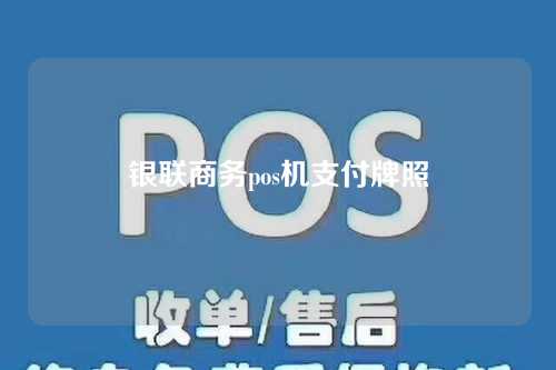 银联商务pos机支付牌照（银联商务pos机支付牌照怎么查）