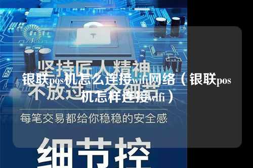 银联pos机怎么连接wifi网络（银联pos机怎样连接wifi）