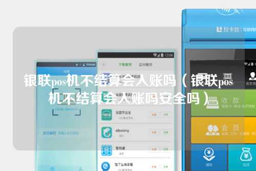 银联pos机不结算会入账吗（银联pos机不结算会入账吗安全吗）
