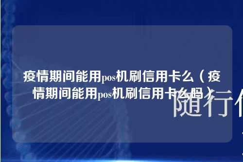 疫情期间能用pos机刷信用卡么（疫情期间能用pos机刷信用卡么吗）