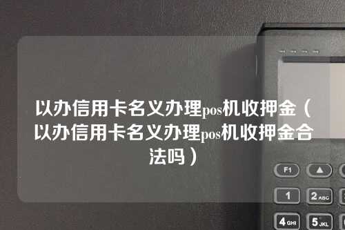 以办信用卡名义办理pos机收押金（以办信用卡名义办理pos机收押金合法吗）