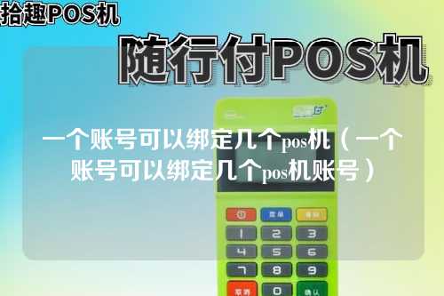 一个账号可以绑定几个pos机（一个账号可以绑定几个pos机账号）