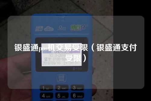 银盛通pos机交易受限（银盛通支付受限）