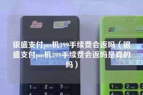 银盛支付pos机399手续费会返吗（银盛支付pos机399手续费会返吗是真的吗）