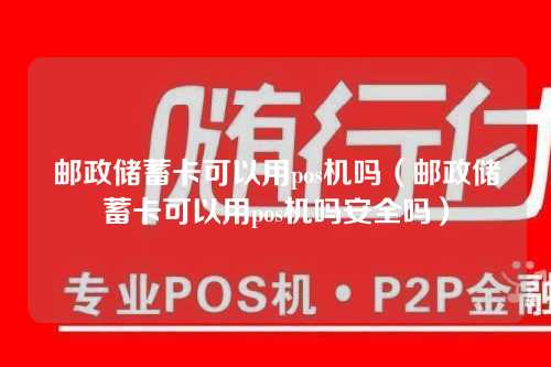 邮政储蓄卡可以用pos机吗（邮政储蓄卡可以用pos机吗安全吗）