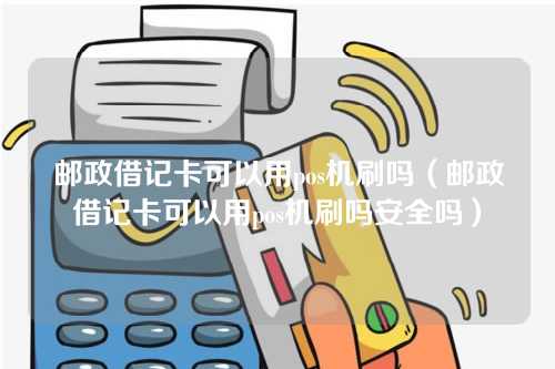 邮政借记卡可以用pos机刷吗（邮政借记卡可以用pos机刷吗安全吗）