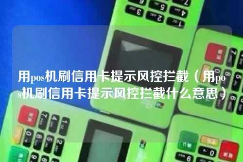 用pos机刷信用卡提示风控拦截（用pos机刷信用卡提示风控拦截什么意思）