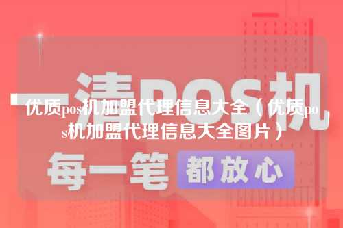 优质pos机加盟代理信息大全（优质pos机加盟代理信息大全图片）