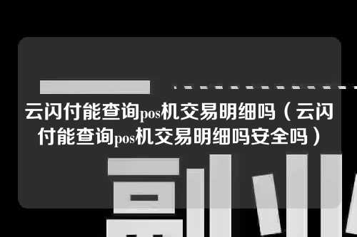 云闪付能查询pos机交易明细吗（云闪付能查询pos机交易明细吗安全吗）