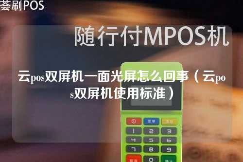 云pos双屏机一面光屏怎么回事（云pos双屏机使用标准）