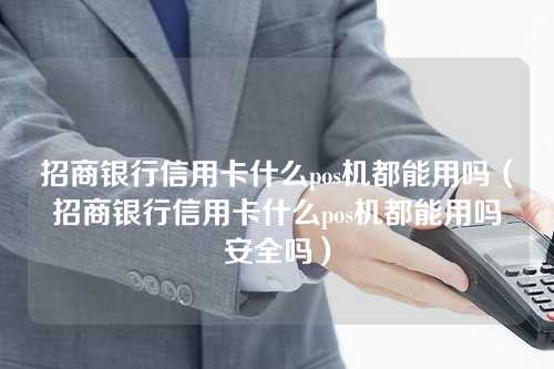 招商银行信用卡什么pos机都能用吗（招商银行信用卡什么pos机都能用吗安全吗）